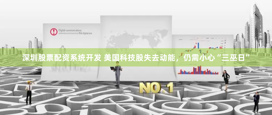 深圳股票配资系统开发 美国科技股失去动能，仍需小心“三巫日”