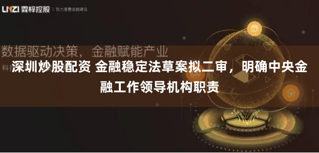 深圳炒股配资 金融稳定法草案拟二审，明确中央金融工作领导机构职责