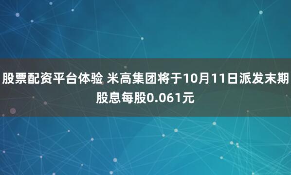股票配资平台体验 米高集团将于10月11日派发末期股息每股0.061元