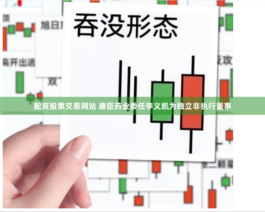 配资股票交易网站 康臣药业委任李义凯为独立非执行董事