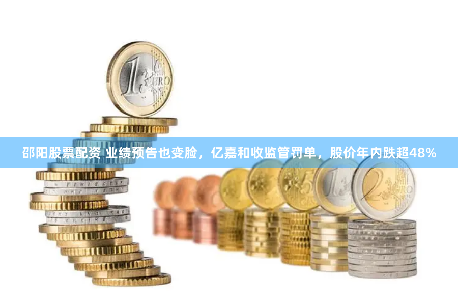 邵阳股票配资 业绩预告也变脸，亿嘉和收监管罚单，股价年内跌超48%