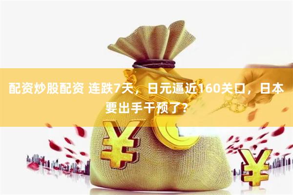 配资炒股配资 连跌7天，日元逼近160关口，日本要出手干预了？