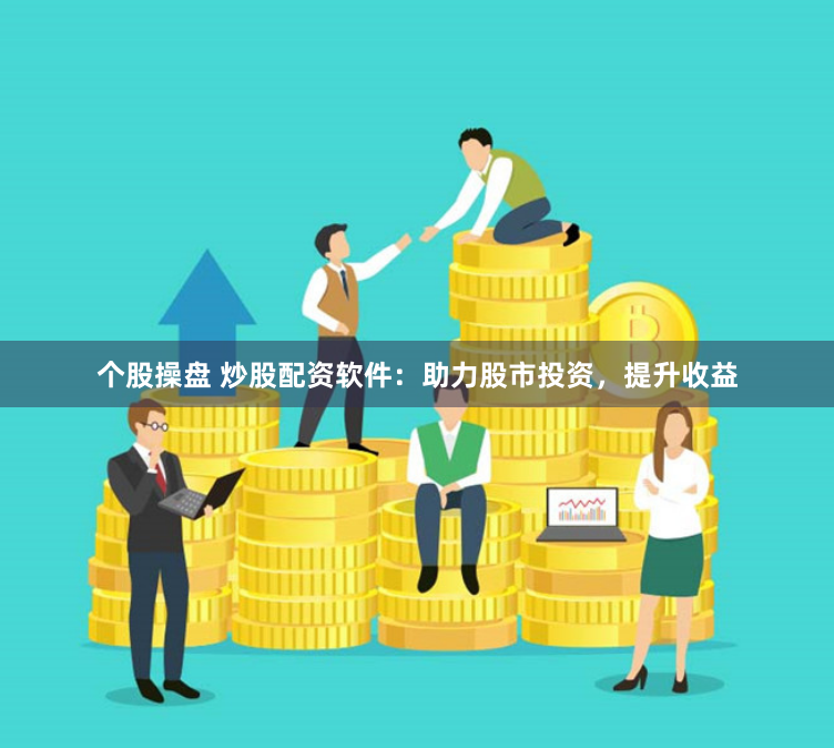 个股操盘 炒股配资软件：助力股市投资，提升收益