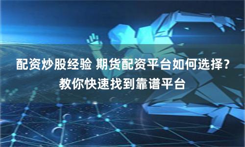 配资炒股经验 期货配资平台如何选择？教你快速找到靠谱平台