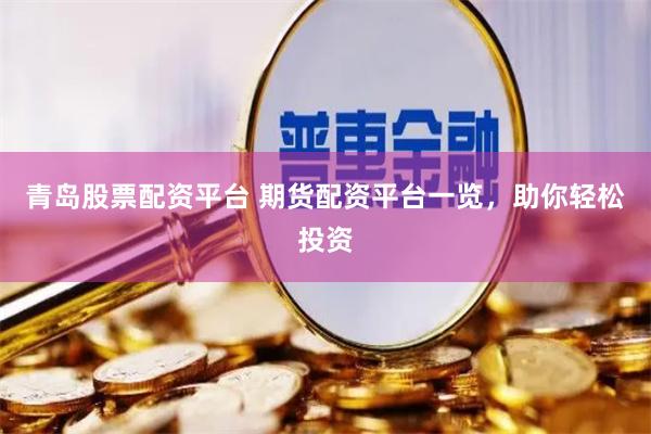青岛股票配资平台 期货配资平台一览，助你轻松投资