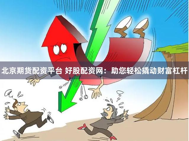 北京期货配资平台 好股配资网：助您轻松撬动财富杠杆