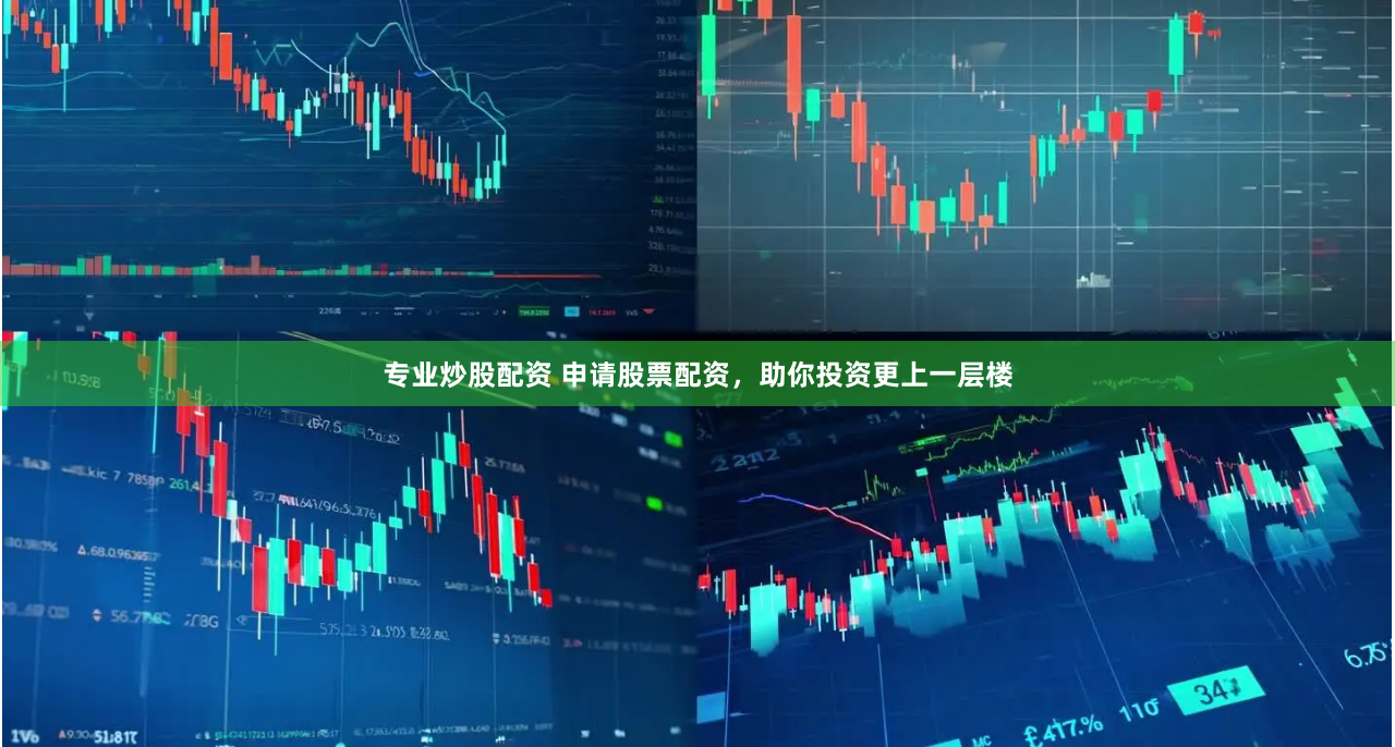 专业炒股配资 申请股票配资，助你投资更上一层楼