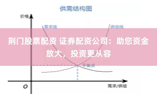 荆门股票配资 证券配资公司：助您资金放大，投资更从容
