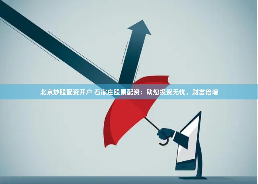 北京炒股配资开户 石家庄股票配资：助您投资无忧，财富倍增