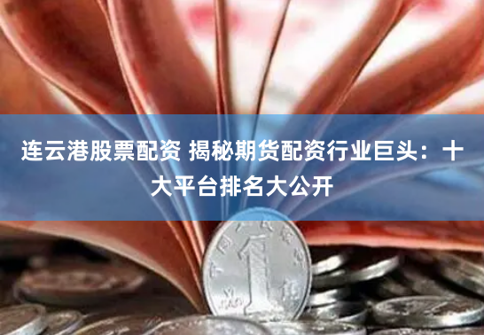 连云港股票配资 揭秘期货配资行业巨头：十大平台排名大公开