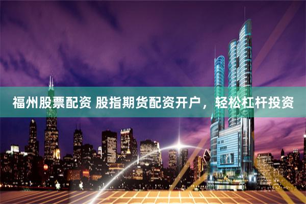 福州股票配资 股指期货配资开户，轻松杠杆投资