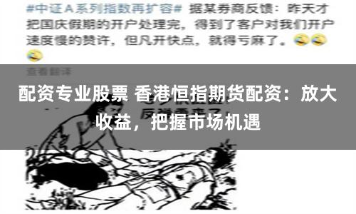 配资专业股票 香港恒指期货配资：放大收益，把握市场机遇