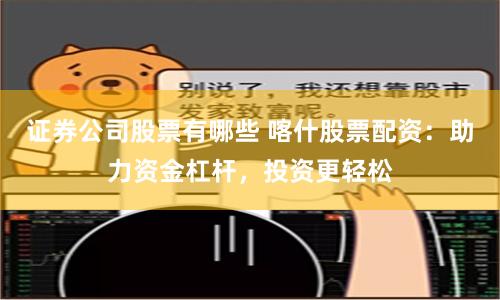 证券公司股票有哪些 喀什股票配资：助力资金杠杆，投资更轻松