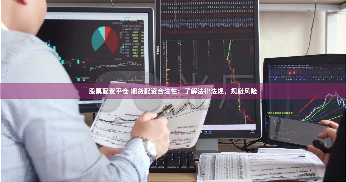 股票配资平仓 期货配资合法性：了解法律法规，规避风险