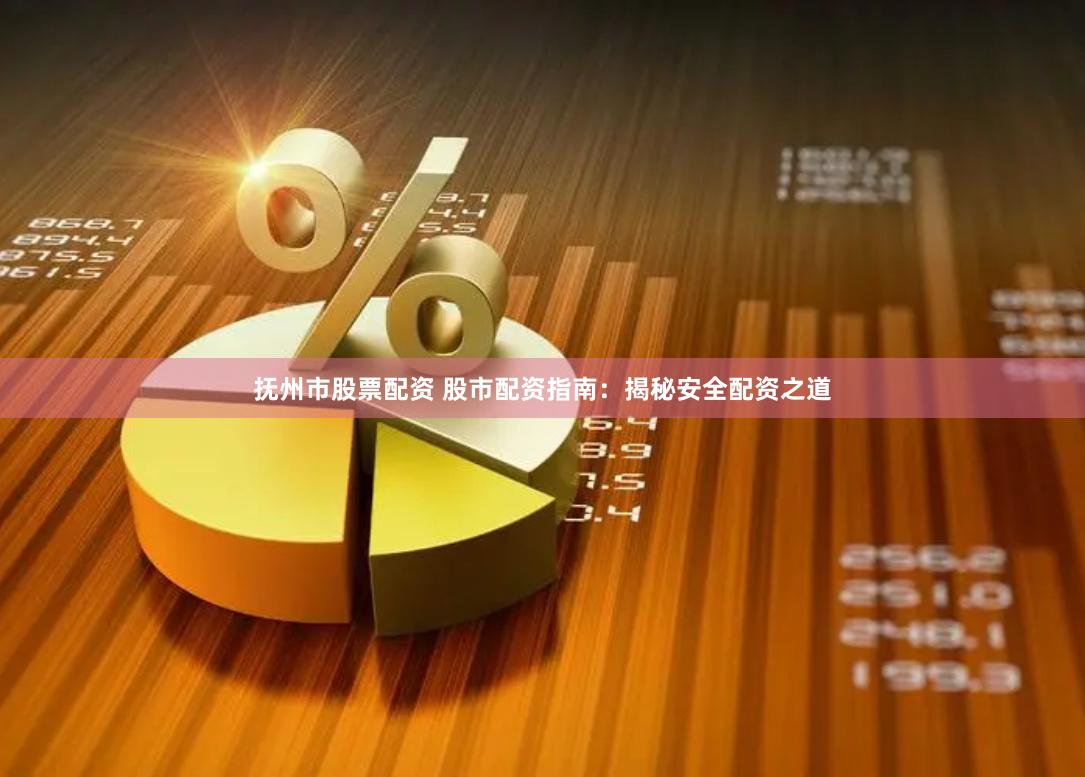 抚州市股票配资 股市配资指南：揭秘安全配资之道
