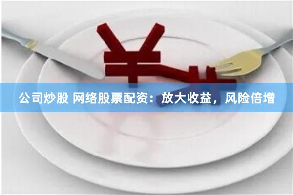 公司炒股 网络股票配资：放大收益，风险倍增