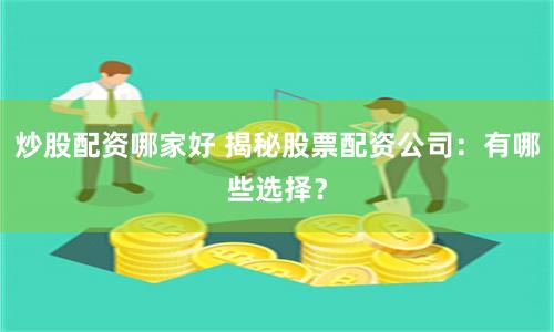 炒股配资哪家好 揭秘股票配资公司：有哪些选择？