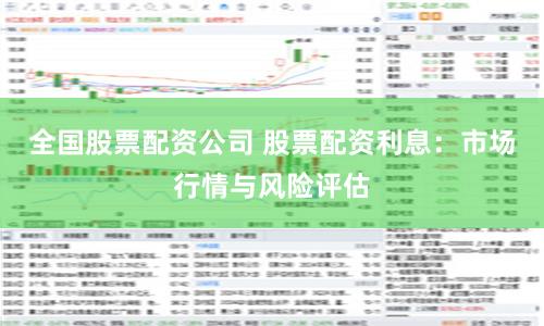 全国股票配资公司 股票配资利息：市场行情与风险评估