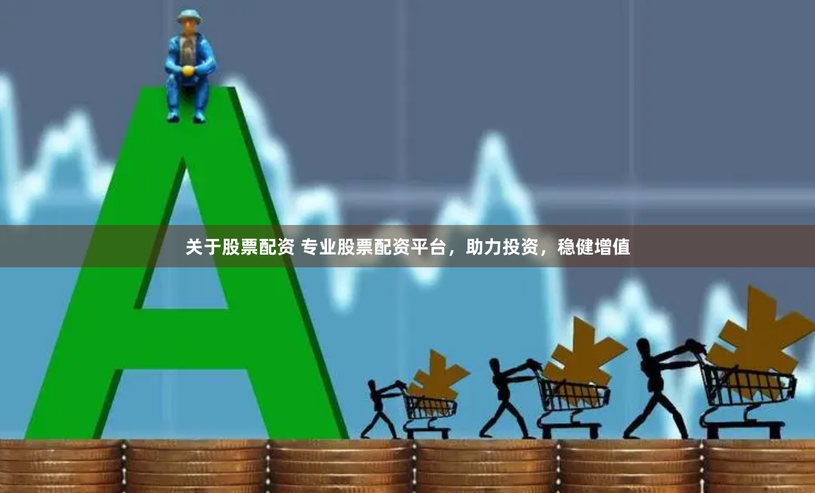关于股票配资 专业股票配资平台，助力投资，稳健增值