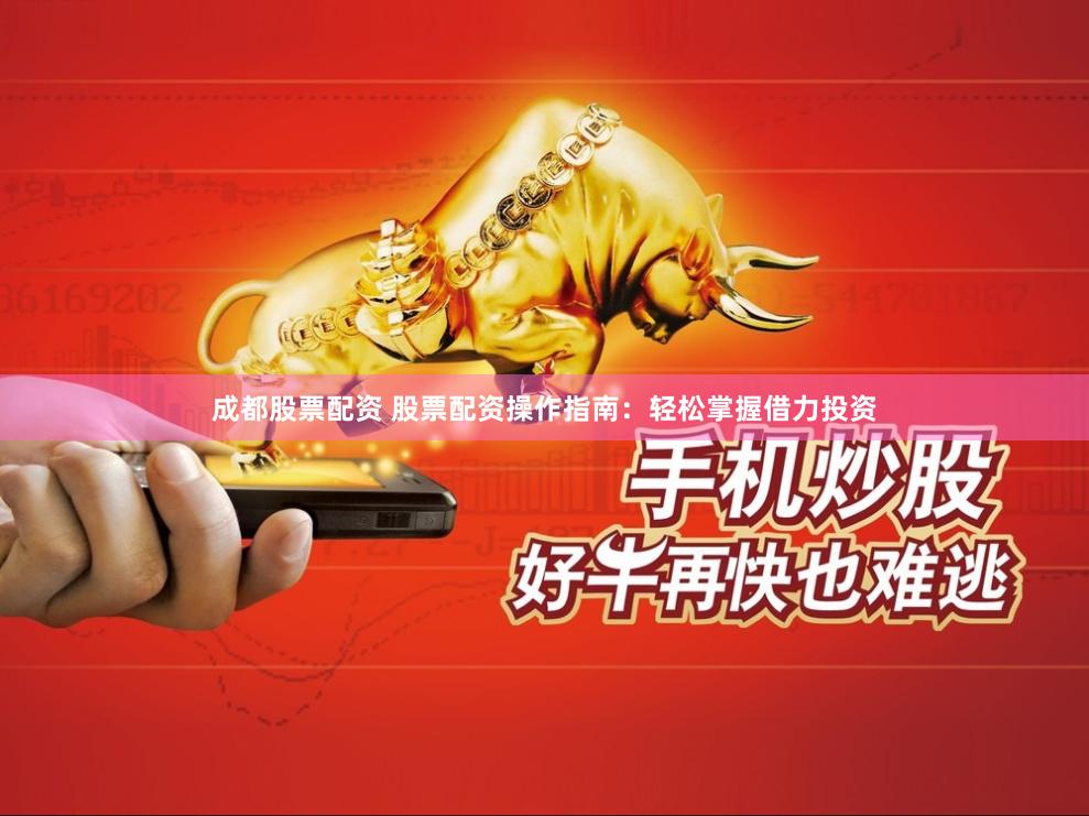 成都股票配资 股票配资操作指南：轻松掌握借力投资