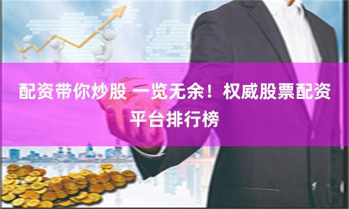配资带你炒股 一览无余！权威股票配资平台排行榜