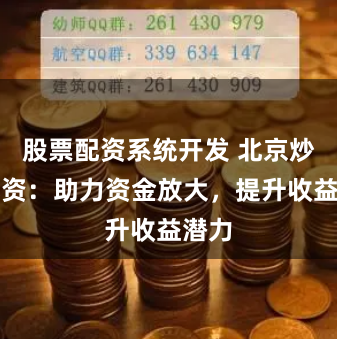 股票配资系统开发 北京炒股配资：助力资金放大，提升收益潜力