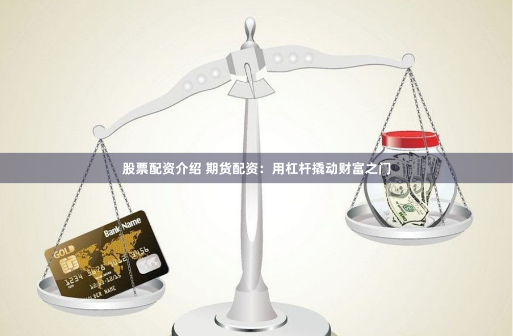 股票配资介绍 期货配资:用杠杆撬动财富之门