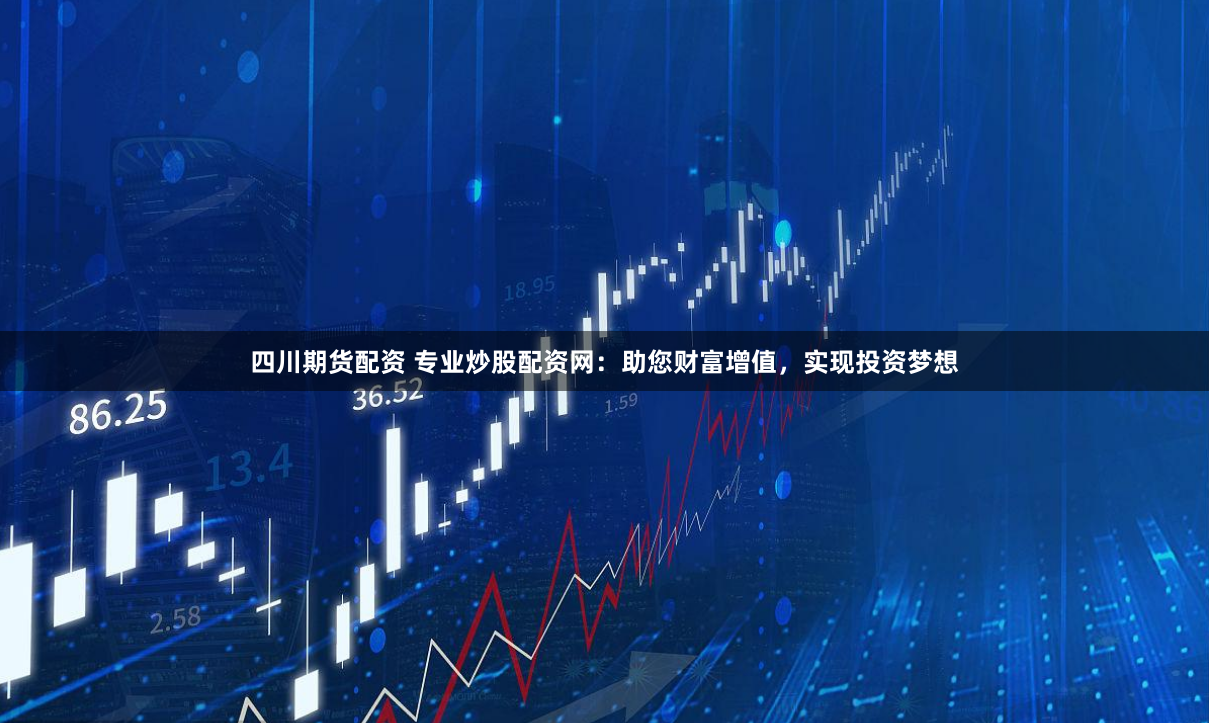 四川期货配资 专业炒股配资网:助您财富增值,实现投资梦想