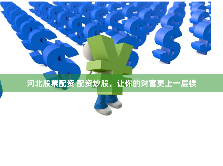 河北股票配资 配资炒股，让你的财富更上一层楼