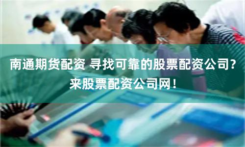 南通期货配资 寻找可靠的股票配资公司？来股票配资公司网！