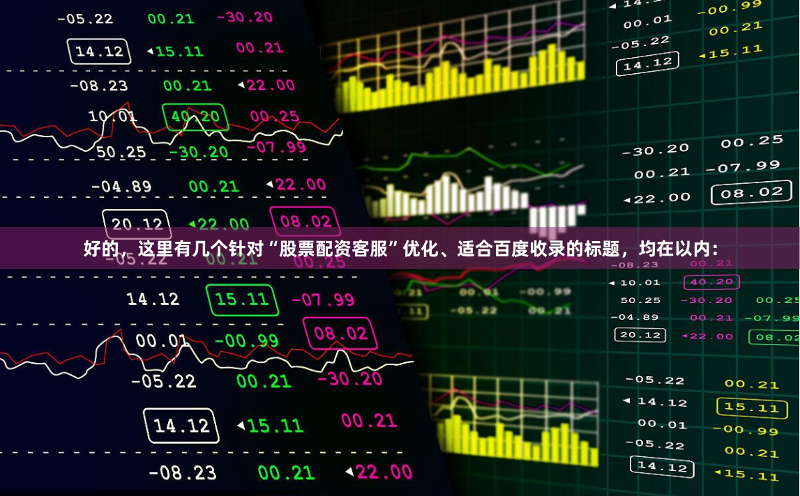好的,这里有几个针对“股票配资客服”优化、适合百度收录的标题,均在以内:
