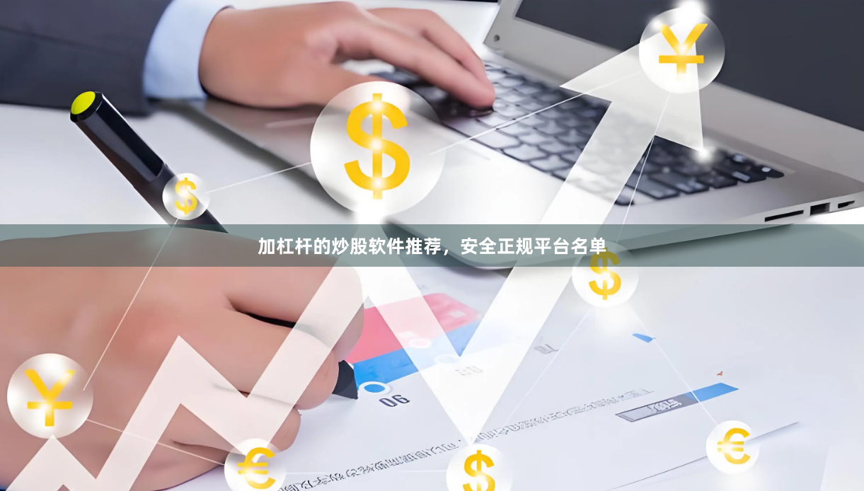 加杠杆的炒股软件推荐，安全正规平台名单