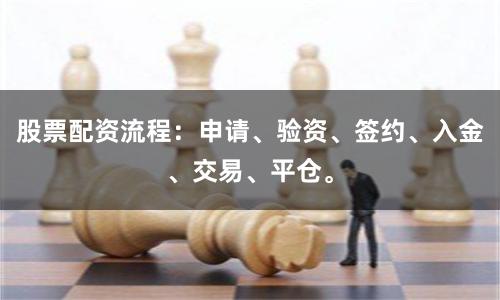 股票配资流程：申请、验资、签约、入金、交易、平仓。