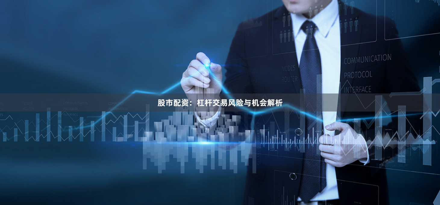 股市配资：杠杆交易风险与机会解析