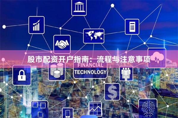 股市配资开户指南：流程与注意事项