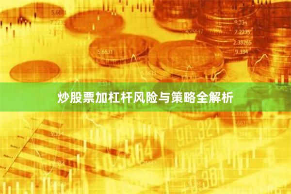 炒股票加杠杆风险与策略全解析