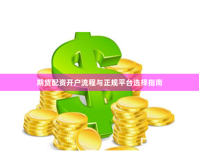 期货配资开户流程与正规平台选择指南