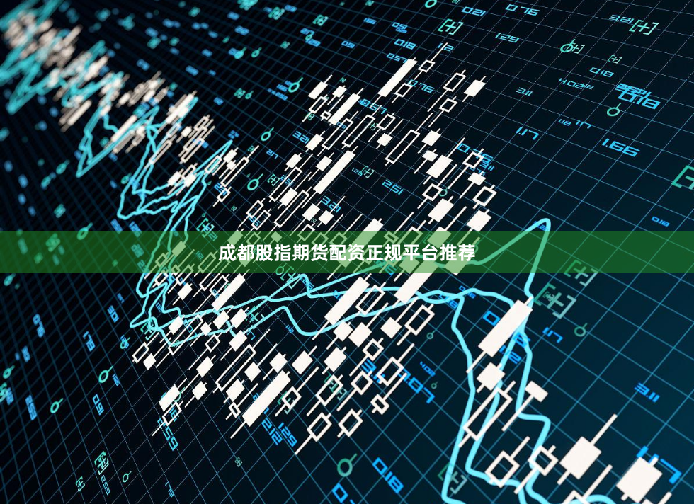 成都股指期货配资正规平台推荐