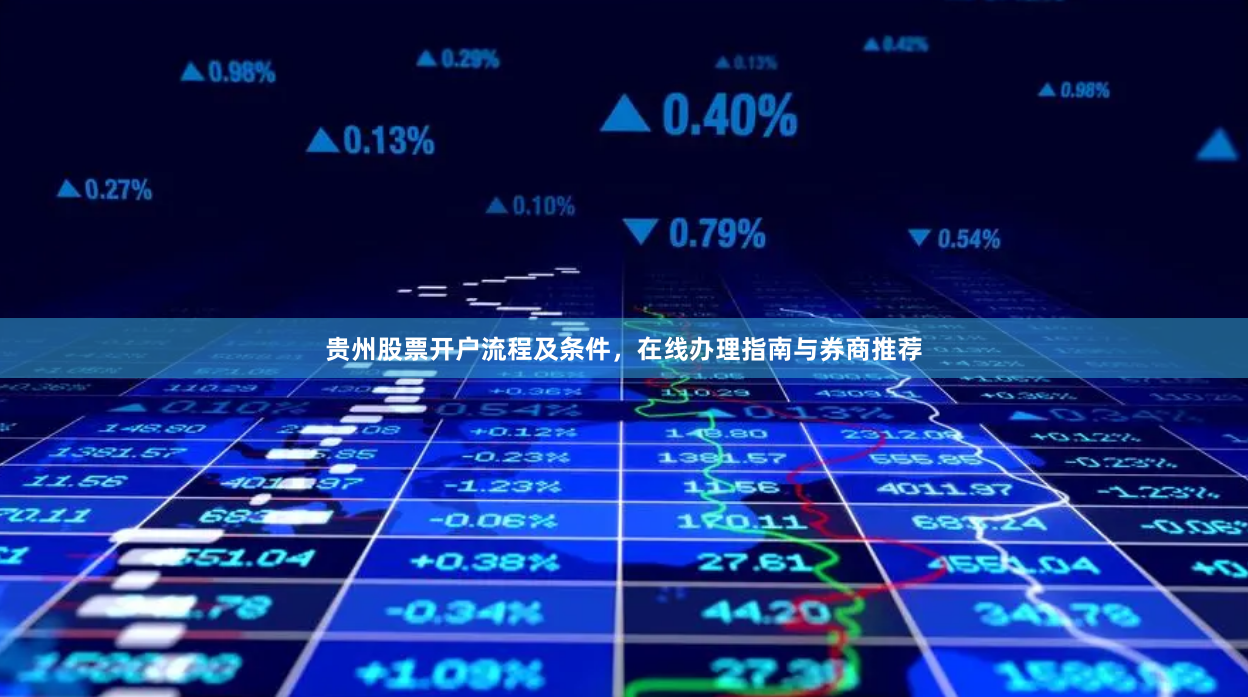 贵州股票开户流程及条件，在线办理指南与券商推荐