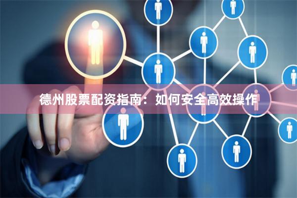 德州股票配资指南：如何安全高效操作