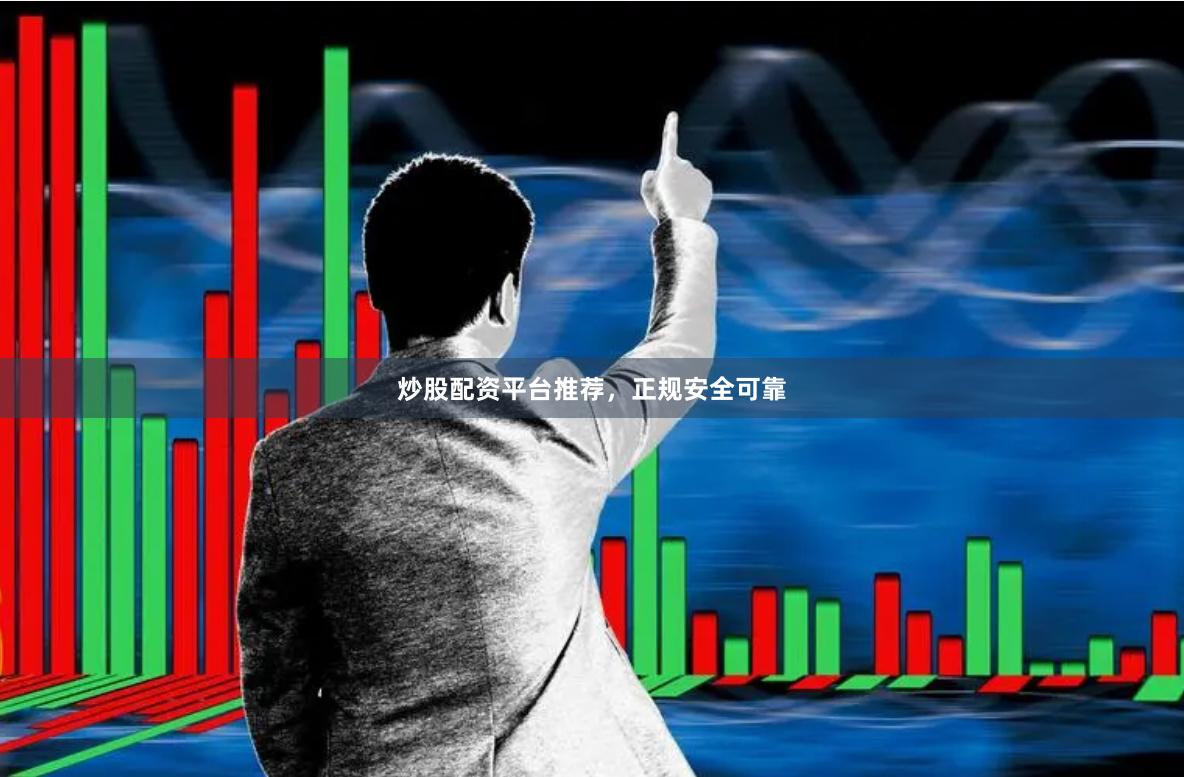炒股配资平台推荐，正规安全可靠