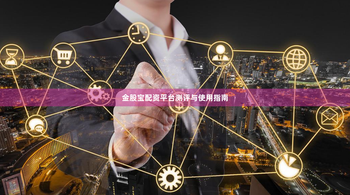 金股宝配资平台测评与使用指南