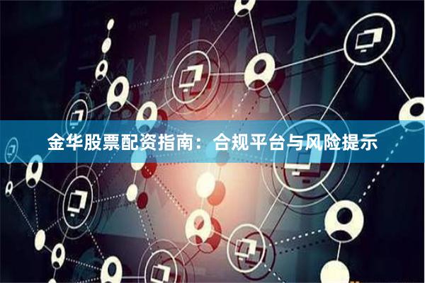 金华股票配资指南：合规平台与风险提示