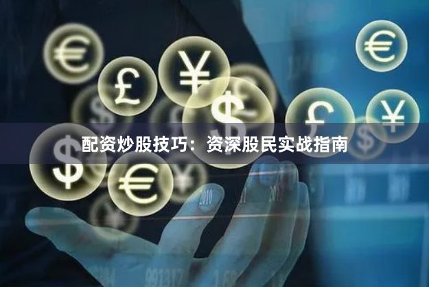 配资炒股技巧：资深股民实战指南