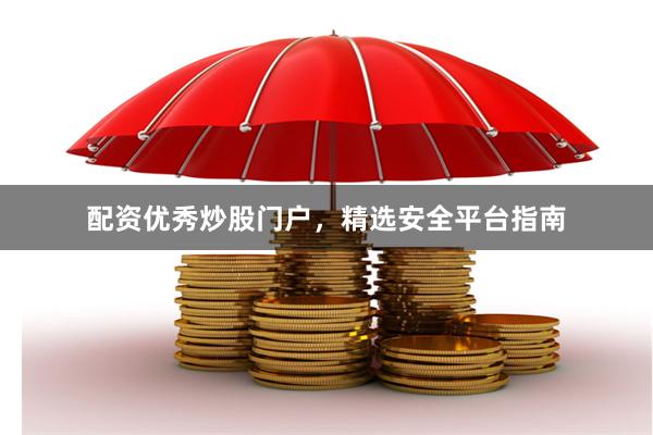 配资优秀炒股门户，精选安全平台指南