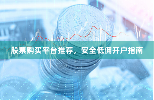 股票购买平台推荐，安全低佣开户指南