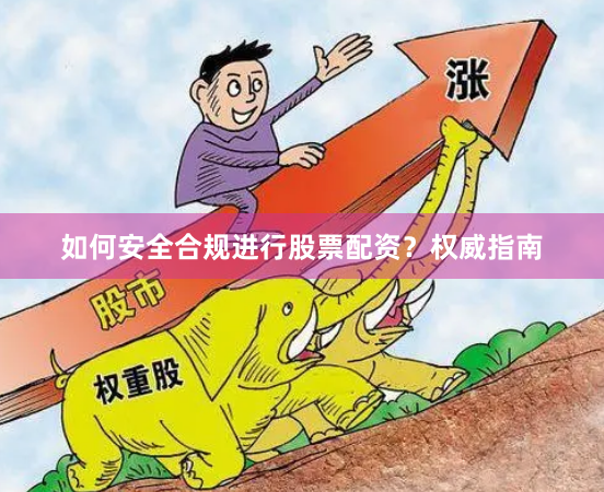 如何安全合规进行股票配资？权威指南