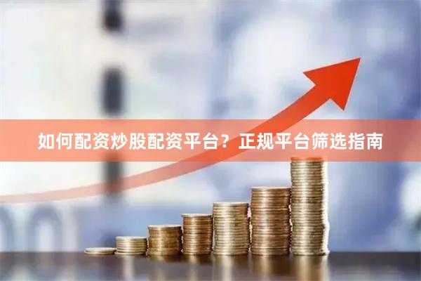 如何配资炒股配资平台？正规平台筛选指南