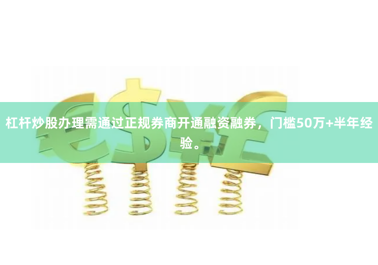 杠杆炒股办理需通过正规券商开通融资融券，门槛50万+半年经验。