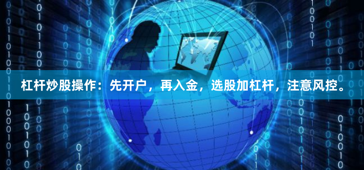 杠杆炒股操作：先开户，再入金，选股加杠杆，注意风控。